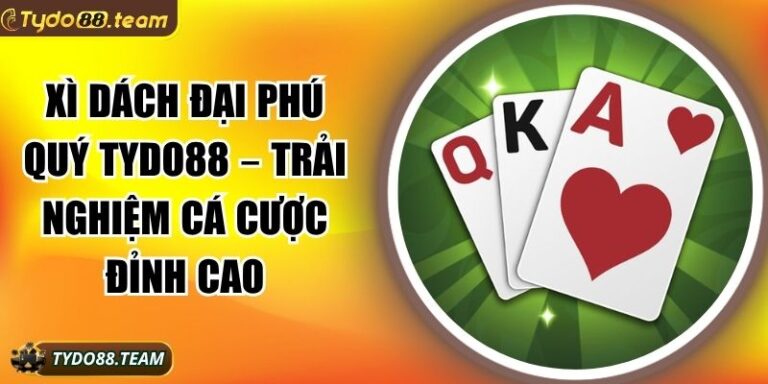Xì Dách Đại Phú Quý Tydo88 – Trải Nghiệm Cá Cược Đỉnh Cao 1 Xì Dách Đại Phú Quý Tydo88